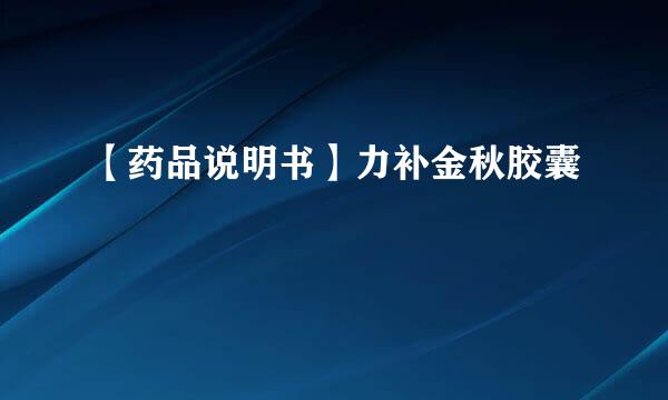 【药品说明书】力补金秋胶囊