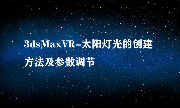 3dsMaxVR-太阳灯光的创建方法及参数调节