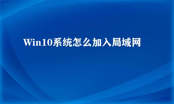 Win10系统怎么加入局域网