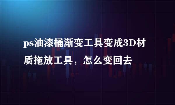 ps油漆桶渐变工具变成3D材质拖放工具，怎么变回去