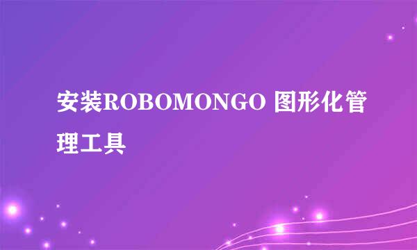 安装ROBOMONGO 图形化管理工具