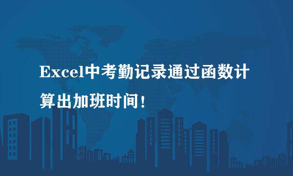 Excel中考勤记录通过函数计算出加班时间！