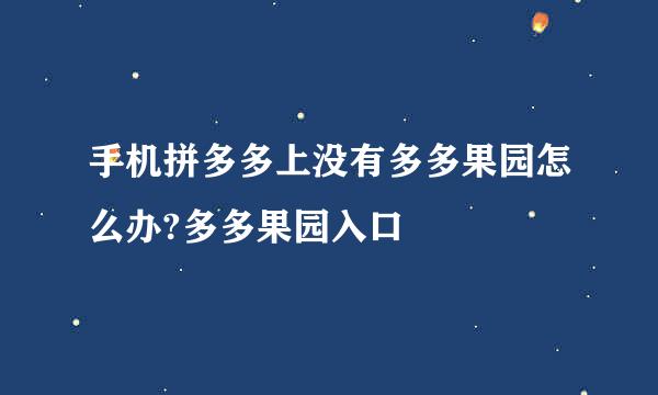 手机拼多多上没有多多果园怎么办?多多果园入口