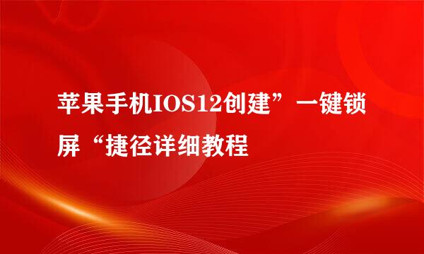 苹果手机IOS12创建”一键锁屏“捷径详细教程