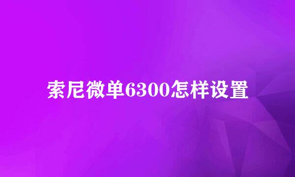 索尼微单6300怎样设置