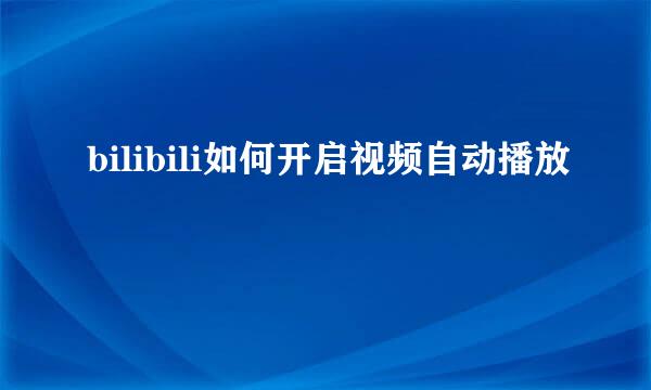 bilibili如何开启视频自动播放