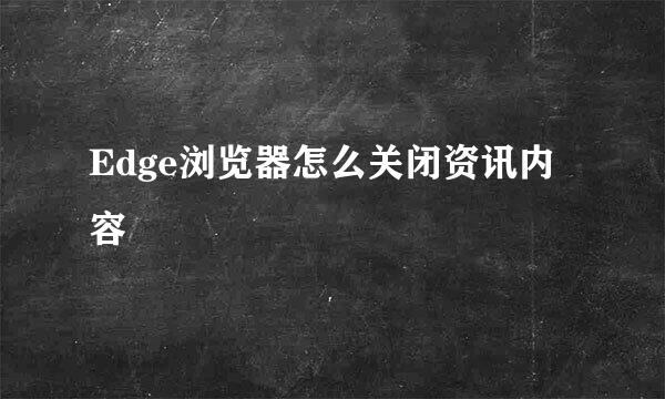 Edge浏览器怎么关闭资讯内容