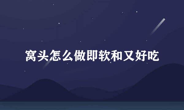 窝头怎么做即软和又好吃