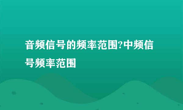 音频信号的频率范围?中频信号频率范围