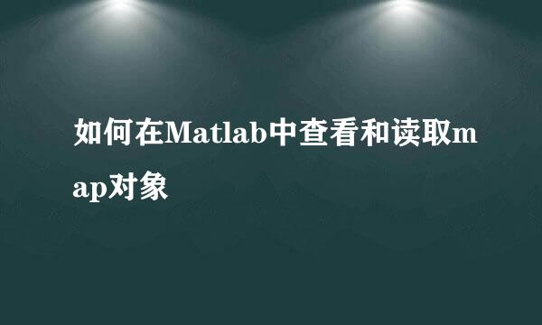 如何在Matlab中查看和读取map对象