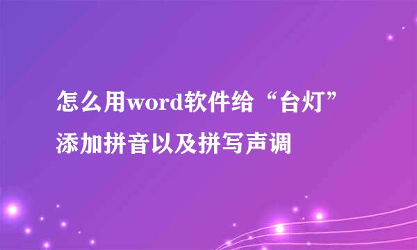 怎么用word软件给“台灯”添加拼音以及拼写声调