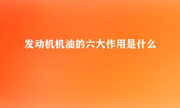发动机机油的六大作用是什么