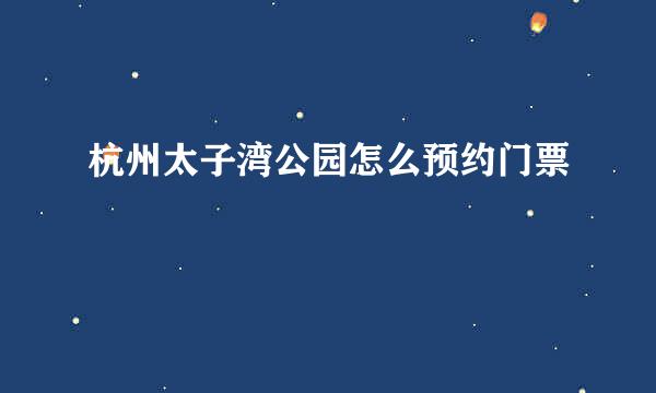 杭州太子湾公园怎么预约门票