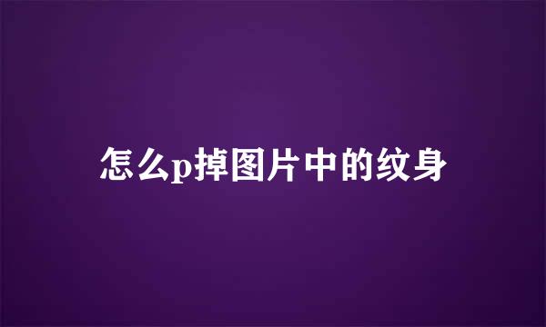 怎么p掉图片中的纹身