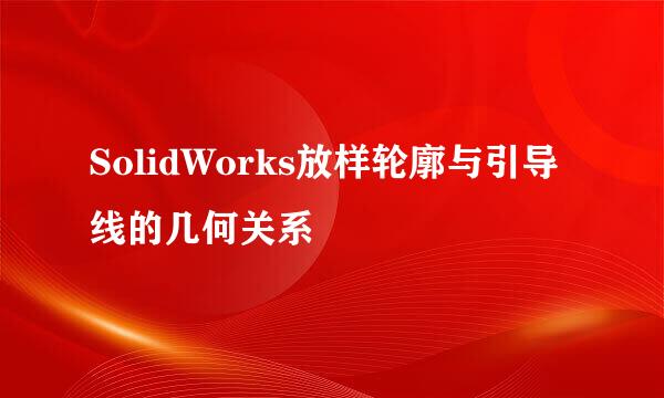 SolidWorks放样轮廓与引导线的几何关系