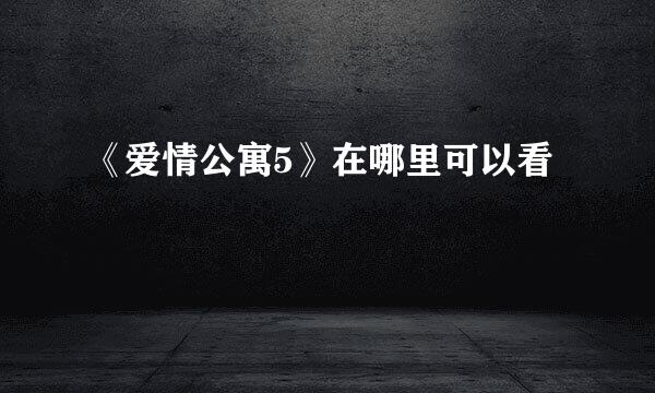 《爱情公寓5》在哪里可以看