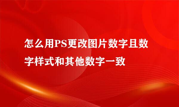 怎么用PS更改图片数字且数字样式和其他数字一致