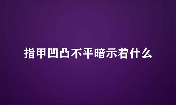 指甲凹凸不平暗示着什么