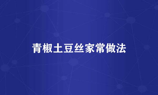 青椒土豆丝家常做法