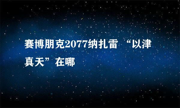 赛博朋克2077纳扎雷 “以津真天”在哪
