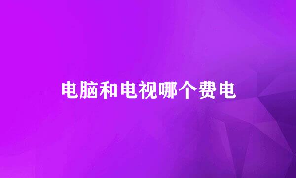 电脑和电视哪个费电