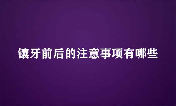 镶牙前后的注意事项有哪些
