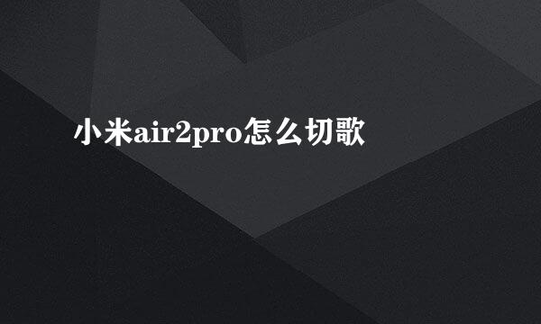 小米air2pro怎么切歌