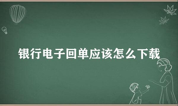 银行电子回单应该怎么下载