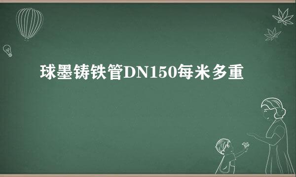球墨铸铁管DN150每米多重