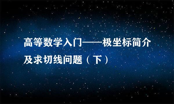 高等数学入门——极坐标简介及求切线问题（下）