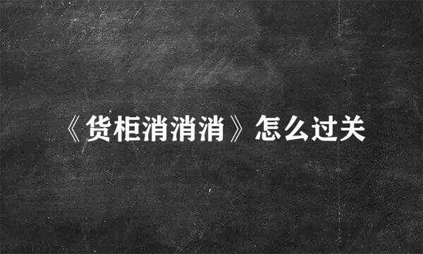 《货柜消消消》怎么过关