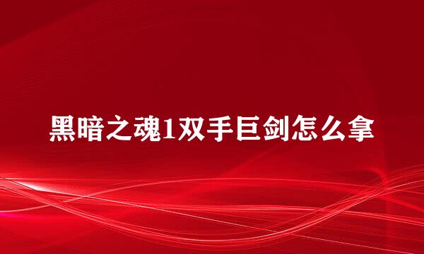 黑暗之魂1双手巨剑怎么拿