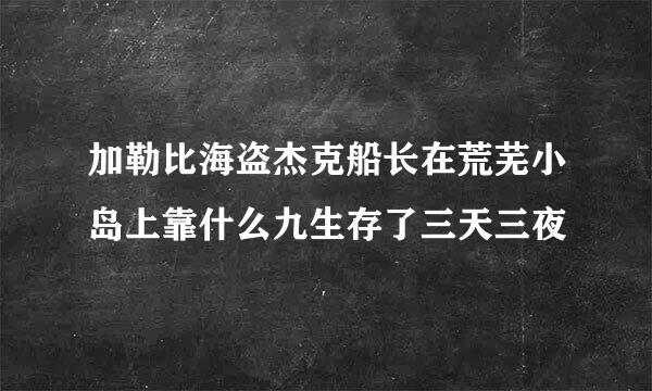 加勒比海盗杰克船长在荒芜小岛上靠什么九生存了三天三夜