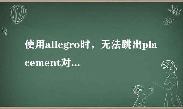 使用allegro时，无法跳出placement对话框怎么办