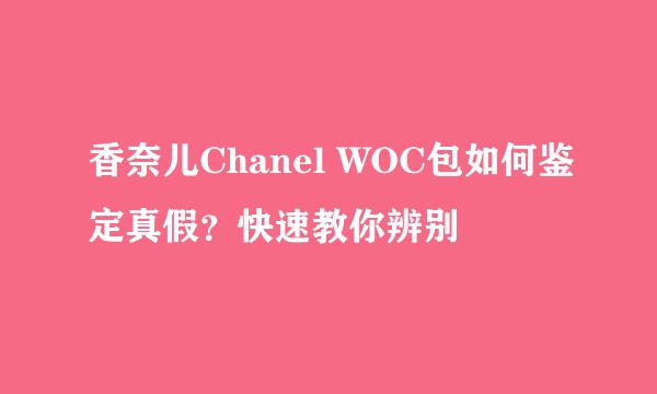 香奈儿Chanel WOC包如何鉴定真假？快速教你辨别