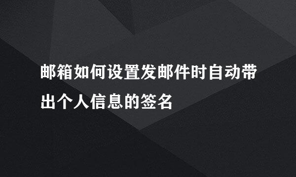 邮箱如何设置发邮件时自动带出个人信息的签名