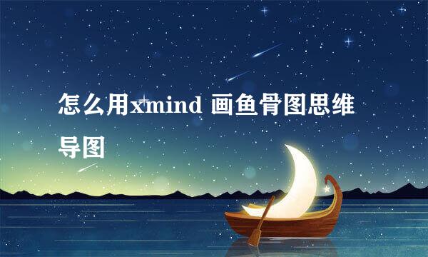 怎么用xmind 画鱼骨图思维导图