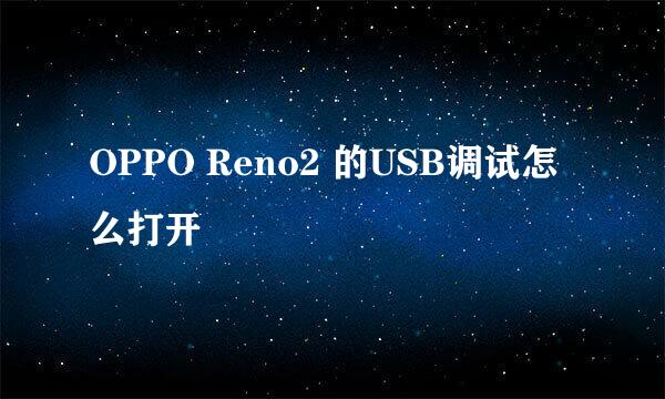 OPPO Reno2 的USB调试怎么打开