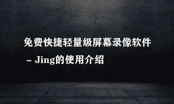 免费快捷轻量级屏幕录像软件 - Jing的使用介绍