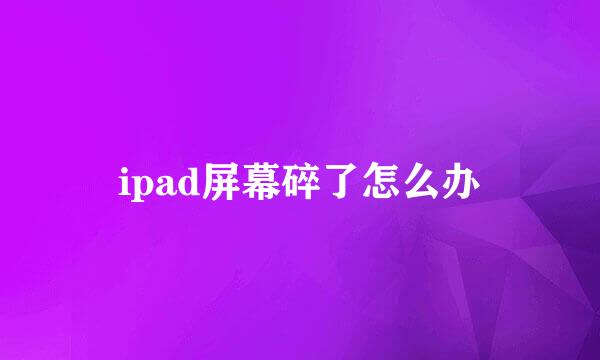 ipad屏幕碎了怎么办