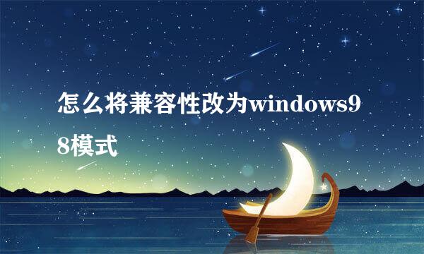 怎么将兼容性改为windows98模式