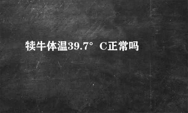犊牛体温39.7°C正常吗