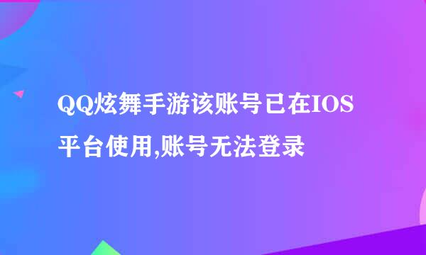 QQ炫舞手游该账号已在IOS平台使用,账号无法登录