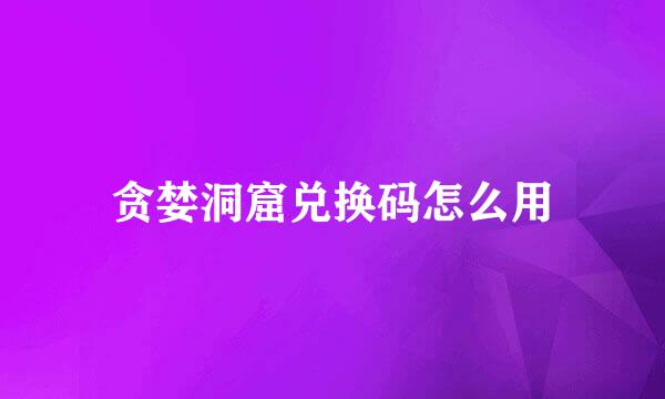 贪婪洞窟兑换码怎么用