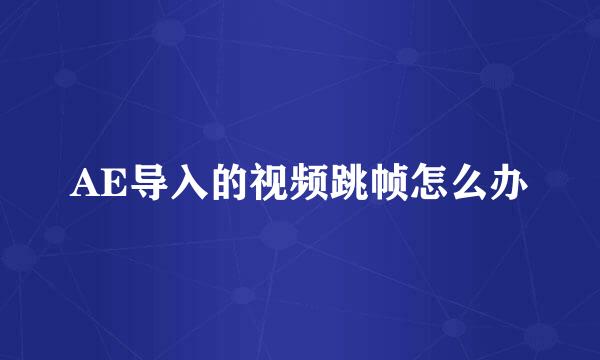 AE导入的视频跳帧怎么办