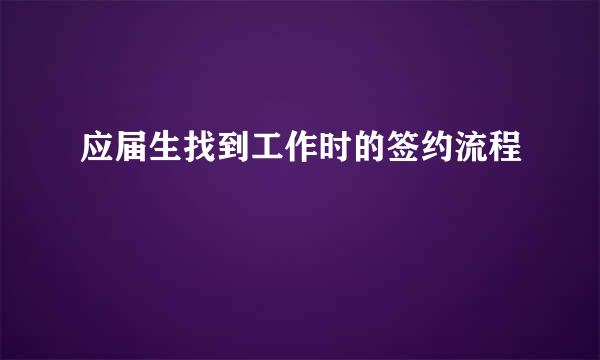 应届生找到工作时的签约流程