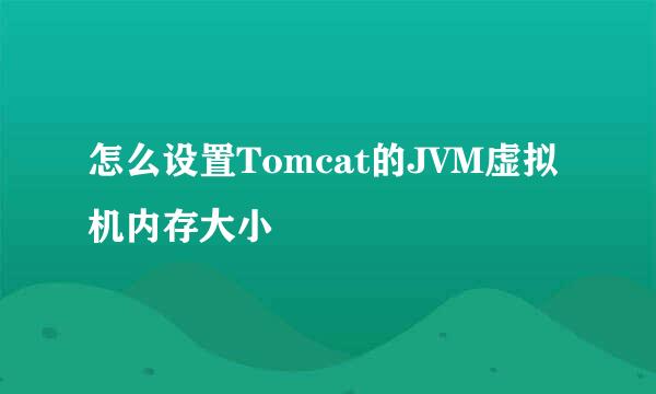 怎么设置Tomcat的JVM虚拟机内存大小