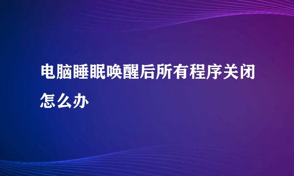 电脑睡眠唤醒后所有程序关闭怎么办