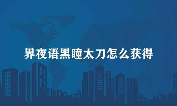 界夜语黑瞳太刀怎么获得