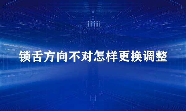 锁舌方向不对怎样更换调整